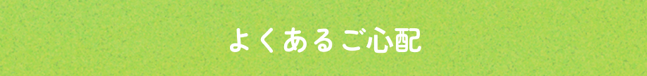 よくあるご心配