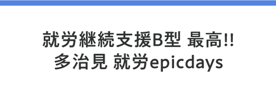 就労継続支援B型　最高!!　多治見　就労epicdays